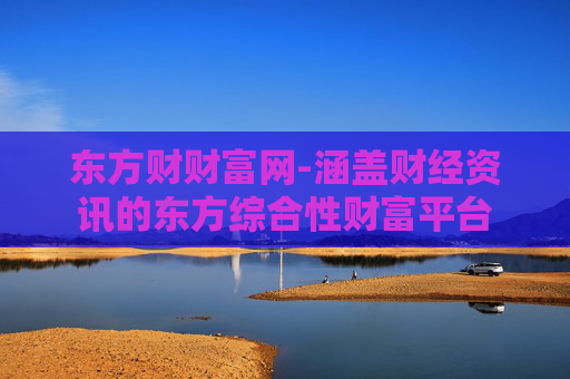 东方财财富网-涵盖财经资讯的东方综合性财富平台