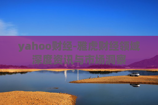 yahoo财经-雅虎财经领域深度资讯与市场洞察