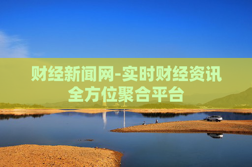 财经新闻网-实时财经资讯全方位聚合平台