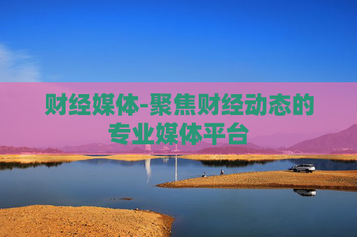 财经媒体-聚焦财经动态的专业媒体平台