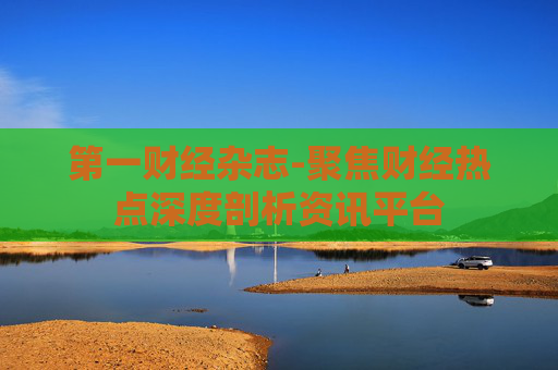 第一财经杂志-聚焦财经热点深度剖析资讯平台