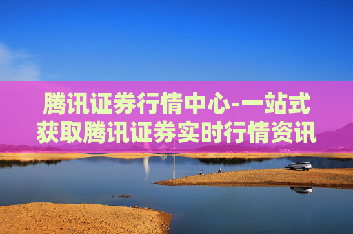腾讯证券行情中心-一站式获取腾讯证券实时行情资讯