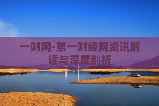一财网-第一财经网资讯解读与深度剖析