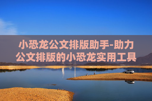 小恐龙公文排版助手-助力公文排版的小恐龙实用工具