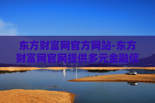 东方财富网官方网站-东方财富网官网提供多元金融信息服务