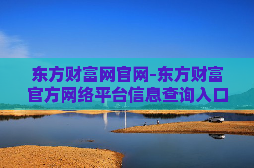 东方财富网官网-东方财富官方网络平台信息查询入口