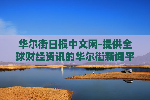 华尔街日报中文网-提供全球财经资讯的华尔街新闻平台