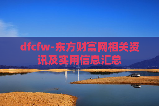 dfcfw-东方财富网相关资讯及实用信息汇总