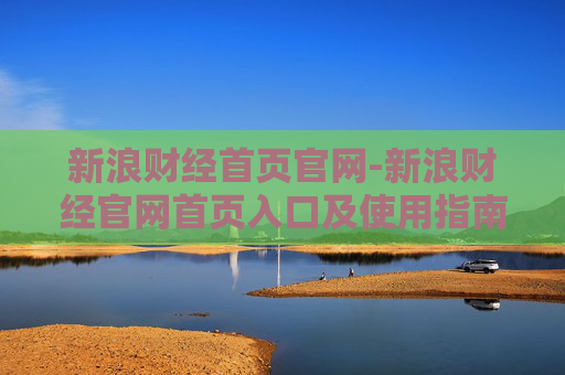 新浪财经首页官网-新浪财经官网首页入口及使用指南