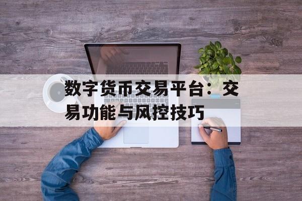 数字货币交易平台:交易功能与风控技巧