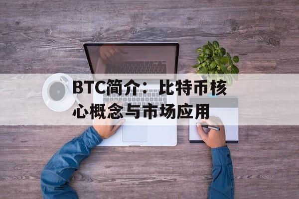 BTC简介:比特币核心概念与市场应用