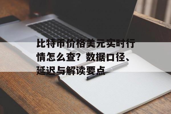 比特币价格美元实时行情怎么查?数据口径、延迟与解读要点