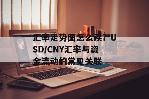 汇率走势图怎么读?USD/CNY汇率与资金流动的常见关联