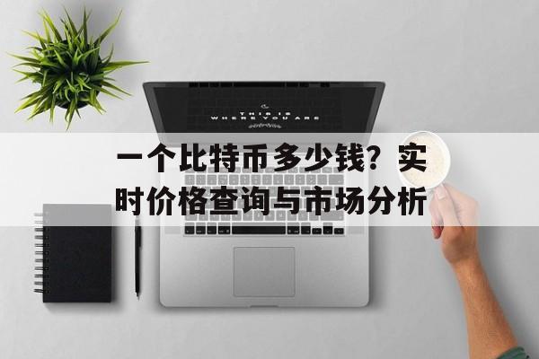 一个比特币多少钱？实时价格查询与市场分析