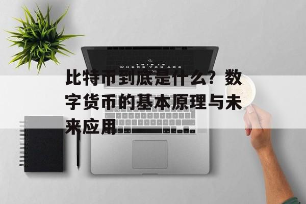 比特币到底是什么？数字货币的基本原理与未来应用