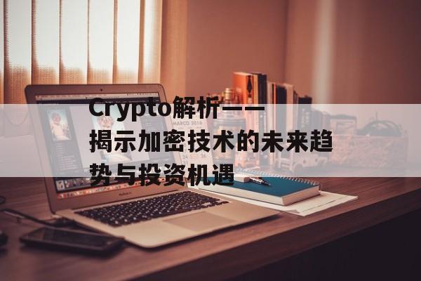 Crypto解析——揭示加密技术的未来趋势与投资机遇