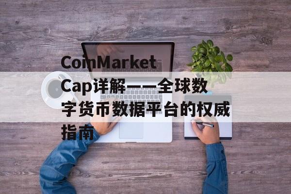 CoinMarketCap详解——全球数字货币数据平台的权威指南