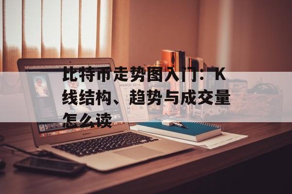 比特币走势图入门:K线结构、趋势与成交量怎么读