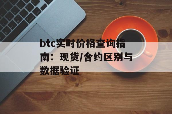btc实时价格查询指南:现货/合约区别与数据验证