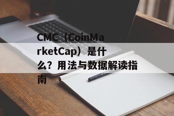 CMC(CoinMarketCap)是什么?用法与数据解读指南