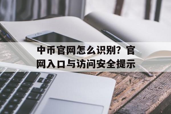 中币官网怎么识别?官网入口与访问安全提示