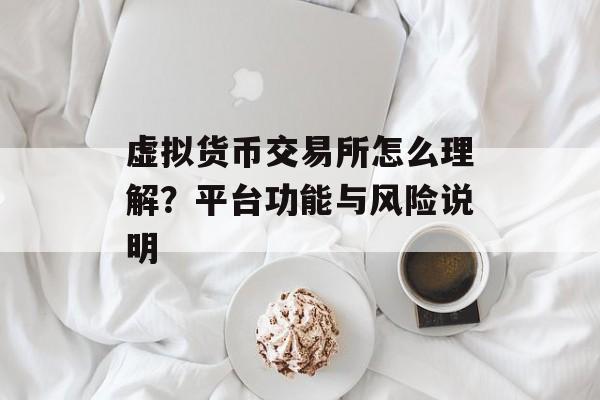 虚拟货币交易所怎么理解?平台功能与风险说明