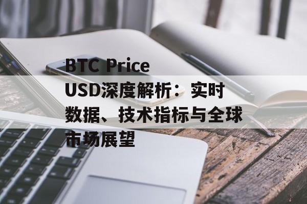 BTC Price USD深度解析:实时数据、技术指标与全球市场展望