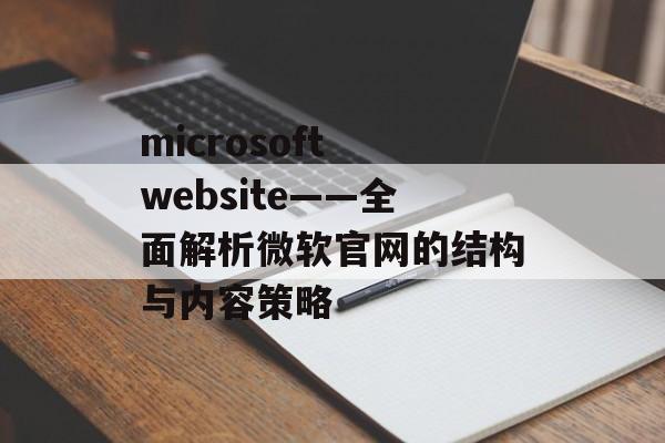 microsoft website——全面解析微软官网的结构与内容策略