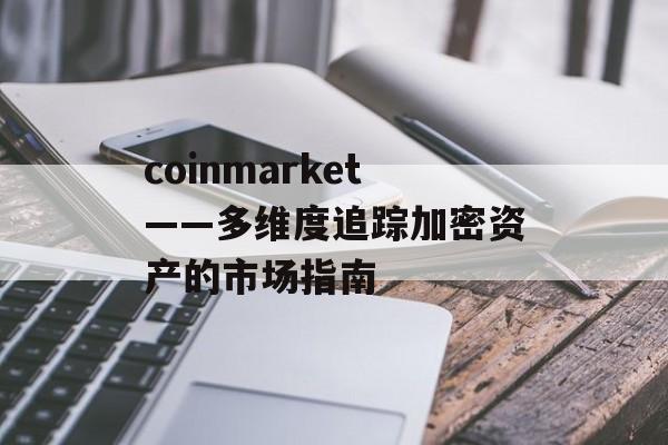 coinmarket——多维度追踪加密资产的市场指南