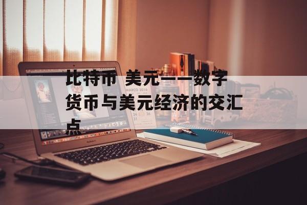 比特币 美元——数字货币与美元经济的交汇点