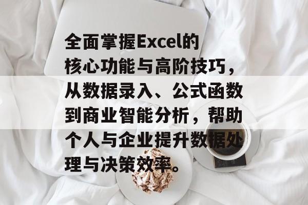 全面掌握Excel的核心功能与高阶技巧，从数据录入、公式函数到商业智能分析，帮助个人与企业提升数据处理与决策效率。