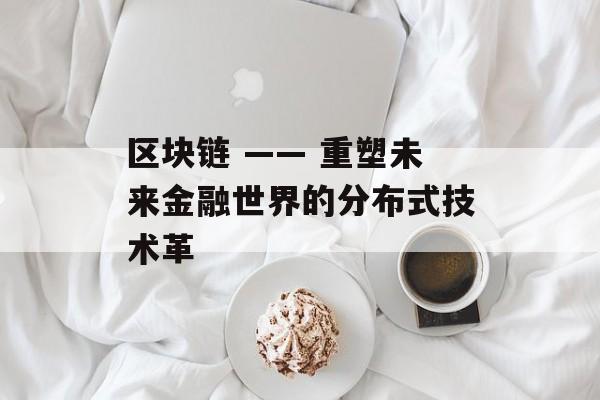 区块链 —— 重塑未来金融世界的分布式技术革