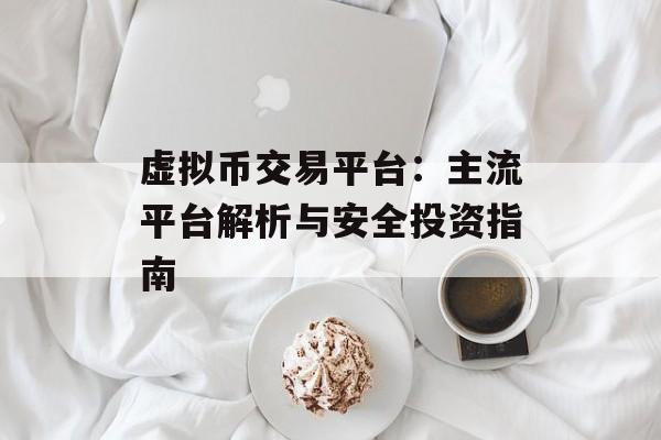 虚拟币交易平台：主流平台解析与安全投资指南