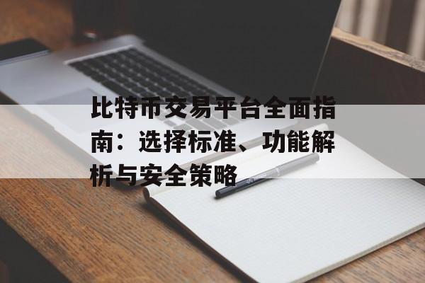 比特币交易平台全面指南：选择标准、功能解析与安全策略