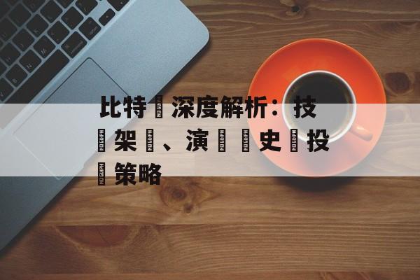  比特幣深度解析：技術架構、演進歷史與投資策略