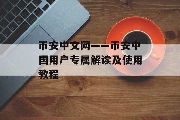 币安中文网——币安中国用户专属解读及使用教程