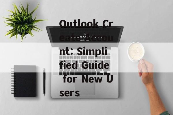 Outlook Create Account: Simplified Guide for New Users