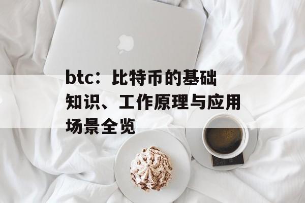 btc:比特币的基础知识、工作原理与应用场景全览