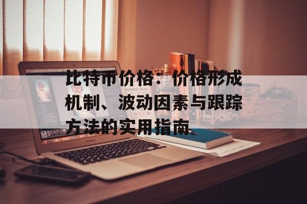 比特币价格:价格形成机制、波动因素与跟踪方法的实用指南