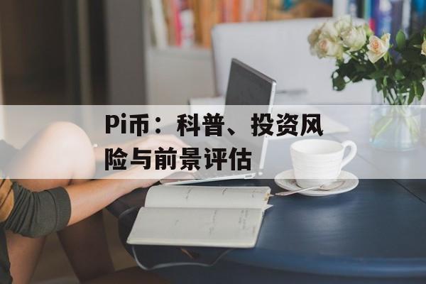 Pi币:科普、投资风险与前景评估