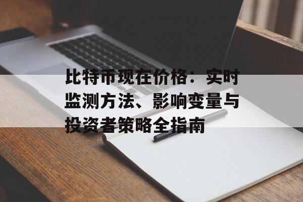 比特币现在价格:实时监测方法、影响变量与投资者策略全指南