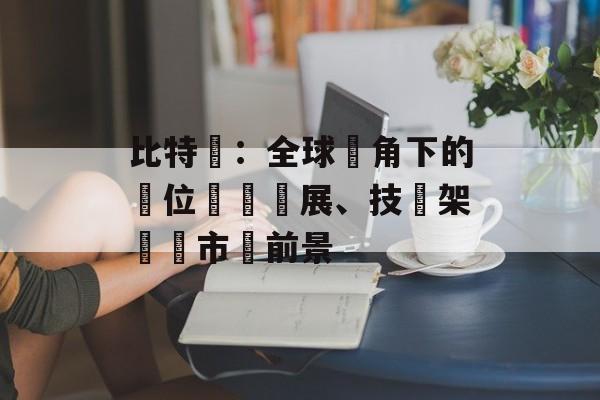 比特幣:全球視角下的數位資產發展、技術架構與市場前景