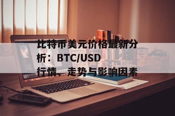 比特币美元价格最新分析：BTC/USD 行情、走势与影响因素