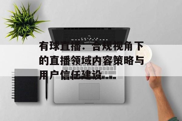 有球直播:合规视角下的直播领域内容策略与用户信任建设